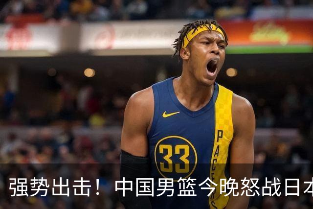 强势出击！中国男篮今晚怒战日本，郭士强仅剩9名徒弟！