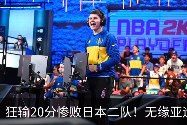 狂输20分惨败日本二队！无缘亚运会决赛，中国男篮时代彻底结束？