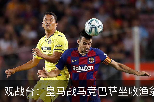 观战台：皇马战马竞巴萨坐收渔翁之利 阿森纳冲八连胜